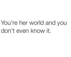 an image of the words you're her world and you don't even know it