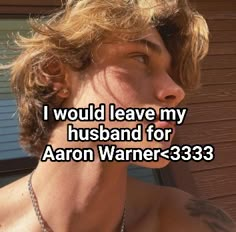 a man with no shirt on and the words i would leave my husband for aaron warnner - 333