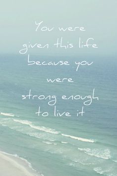 an ocean view with the words you were given this life because you were strong enough to live it