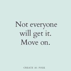 a quote that reads, not everyone will get it move on create as foll