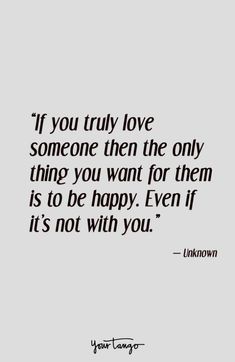 the quote if you truly love someone then the only thing you want for them is to be happy even if it's not with you