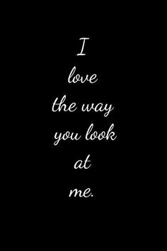 the words i love the way you look at me written in white ink on a black background