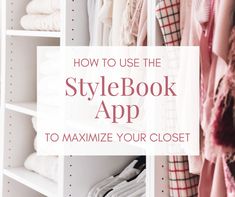 a white closet filled with clothes and text that reads how to use the stylebook app to maximumize your closet