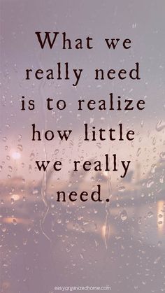 rain drops on a window with the words, what we really need is to realize how little we really need