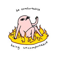 a drawing of a flamingo sitting on fire with the words be comfortable, being uncomfortableable