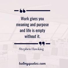 a quote that says work gives you meaning and purpose and life is empty without it