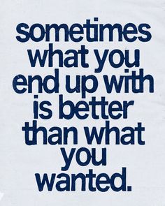 an image of a quote that says sometimes what you end up with is better than what you wanted