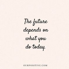 a quote that says the future depends on what you do today