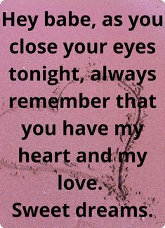 a heart drawn in sand with the words, hey babe, as you close your eyes tonight, always remember that you have my love and my love