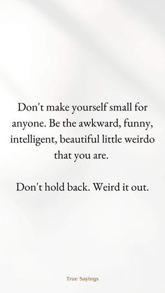 a quote that says don't make yourself small for anyone be the awkward funny, intelligent