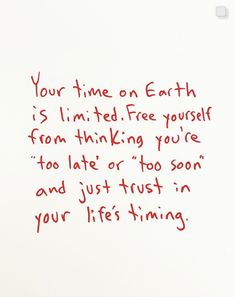 a piece of paper with writing on it that says, your time on earth is limited free yourself from thinking you're too late and just to soon in your life '