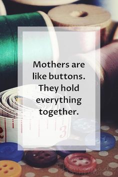 some buttons and thread on a table with a quote that says, mothers are like buttons they hold everything together