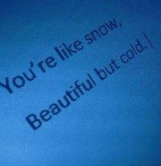 the text you're like snow, beautiful but cold