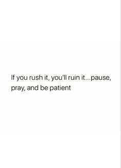 a white background with the words if you rush it, you'll run it pause, pray and be patient