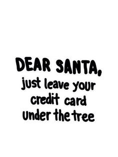 the words dear santa just leave your credit card under the tree are black and white