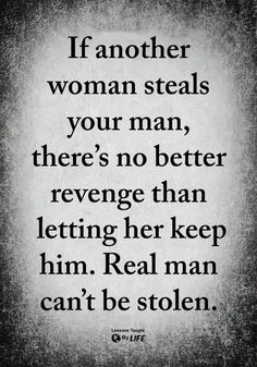 a black and white photo with the quote if another woman stealss your man, there's no better refuge than letting her keep him real man can't be stolen