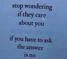 a sign that says stop wondering if they care about you if you have to ask the answer is no