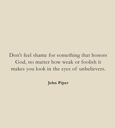 john piper quote on white background with black and white image in the center, don't feel shame for something that honors god, no matter how weak or foolish it makes you look