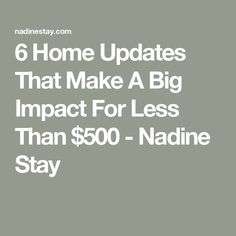 the words 6 home updates that make a big impact for less than $ 500 - nadine stay