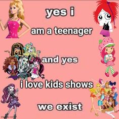 there are many different barbie dolls on this pink background with the words, yes i am a teenager and yes i love kids shows we existt