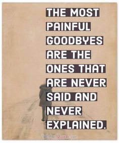 the most painful goodbyes are the ones that are never said and never explained