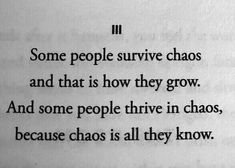 some people survive chaos and that is how they grow and some people drive in chaos, because chaos is all they know