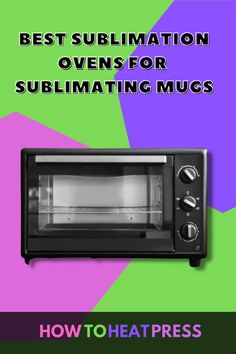 a toaster oven with the words best sublimation ovens for sublimating mucs