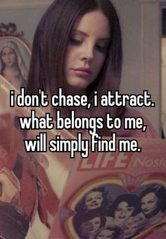 i don't chase, i attract what belongs to me, will simply find me