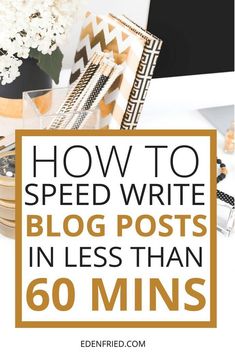 the words how to speed write blog posts in less than 60 mins on top of a desk