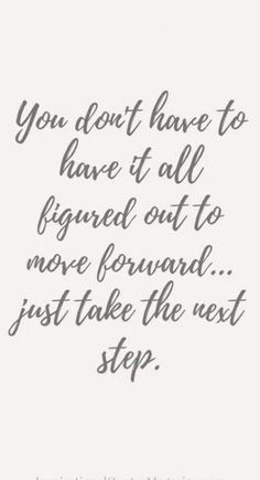 the quote you don't have to have it all signed out to move forward just take the next step