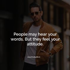 a man wearing sunglasses and a jacket with the quote people may hear your words, but they feel your attitude