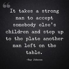 a quote from ray johnson that says it takes a strong man to accept somebody else's children and step up to the plate