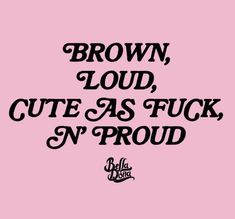 the words brown, loud, cute as f k n'proud on a pink background