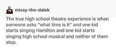 the text reads, missy - the - dalek the true high school theatre experience is when someone asks what time it and one kid starts singing