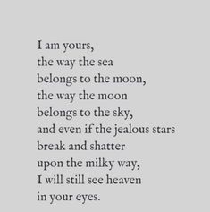 a poem written in black and white with the words i am yours, the way the sea belongs to the moon