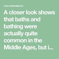 a close look shows that baths and bathing were actually quite common in the middle ages, but