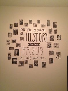 a white wall with many pictures on it and the words tell me a piece of your history that you have proud to call your own