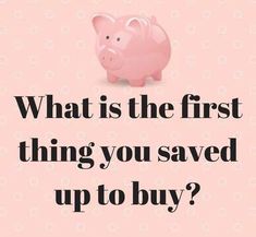 a pink pig with the words what is the first thing you saved up to buy?