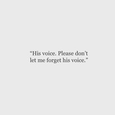 an image with the words, his voice please don't let me forget his voice