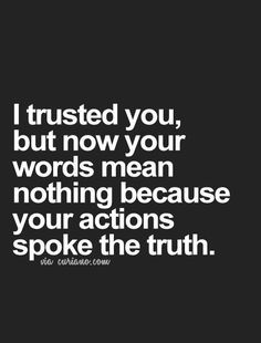 a quote that says i trust you, but now your words mean nothing because your actions spoke