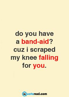 a quote that says do you have a band aid? cuz i scratched my knee falling for you