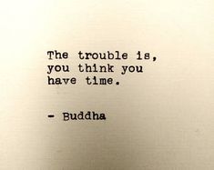 the trouble is, you think you have time buddha quote on white paper with black ink