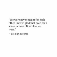 a quote that reads, we were never meant for each other but i'm glad that even for a sheer moment if