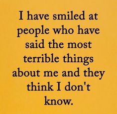 a yellow background with the words i have smiled at people who have said the most terrible things about me and they think i don't know