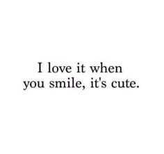 the words i love it when you smile, its cute