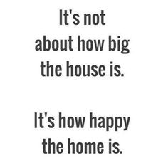 the quote it's not about how big the house is it's how happy the home is