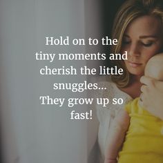 a woman holding a baby in her arms with the caption hold on to the tiny moments and cherish the little snuggles they grow up so fast