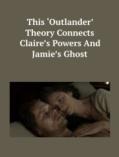 a man and woman laying in bed with the text, this'outlander'theory connects claire's powers and jamie's ghost