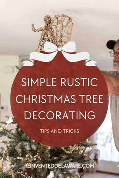 a man is decorating a christmas tree with the words, simple rustic christmas tree decor tips and tricks