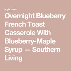 the words overnight blueberry french toast casserole with blueberry maple syrup - southern living